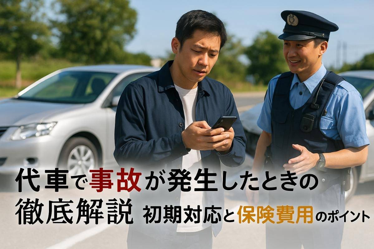 代車で事故が発生したときの初期対応と保険費用のポイントを徹底解説