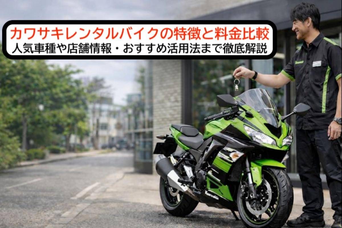 カワサキレンタルバイクの特徴と料金比較｜人気車種や店舗情報・おすすめ活用法まで徹底解説