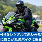 ZX-4Rをレンタルで楽しみたい！気軽にあこがれのバイクに乗る方法